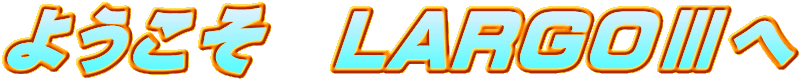 �悤�����@LARGO�V��